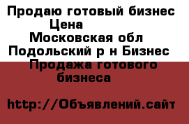 Продаю готовый бизнес › Цена ­ 500 000 - Московская обл., Подольский р-н Бизнес » Продажа готового бизнеса   